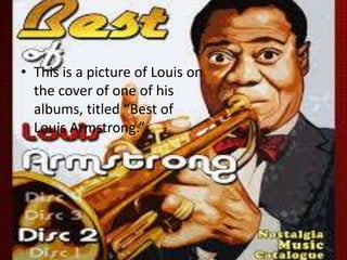 • This is a picture of Louis on
the cover of one of his
albums, titled “Best of
Louis Armstrong.”

 