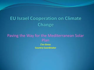 Paving the Way for the Mediterranean Solar
                    Plan
                   Z’ev Gross
               Country Coordinator
 