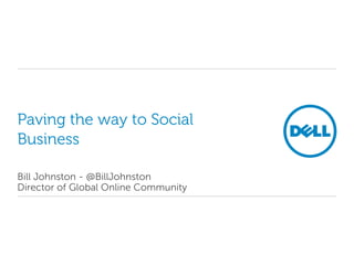 Paving the way to Social
Business

Bill Johnston - @BillJohnston
Director of Global Online Community
 