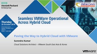 Paving the Way to Hybrid Cloud with VMware
Surendra Kumar
Cloud Solutions Architect – VMware South East Asia & Korea
 