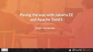 @CesarHgt @tomitribe
César Hernández
Paving the way with Jakarta EE
and Apache TomEE
 