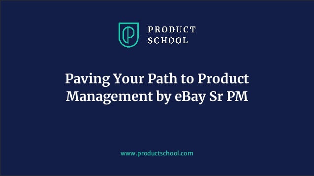 www.productschool.com
Paving Your Path to Product
Management by eBay Sr PM
 