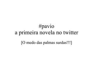 #pavio a primeira novela no twitter [O medo das palmas surdas!!!] 