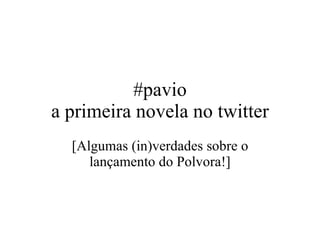 #pavio a primeira novela no twitter [Algumas (in)verdades sobre o lançamento do Polvora!] 