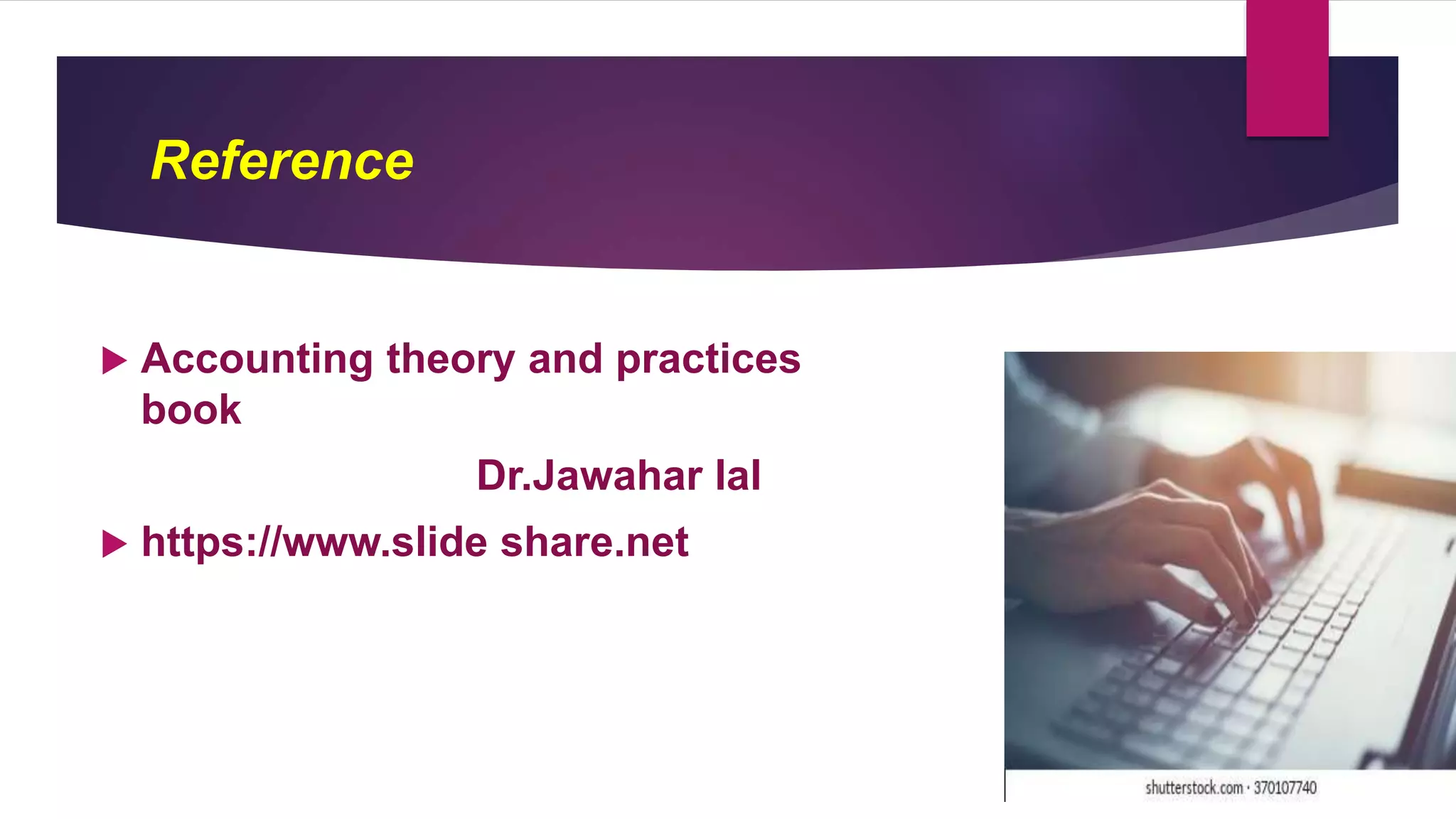 Reference
 Accounting theory and practices
book
Dr.Jawahar lal
 https://www.slide share.net
 