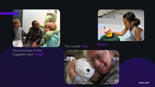 The prototype of the
huggable robot ‘Probo’.
The Cuddly ‘Paro’
Keepon
UXDX 2024
 