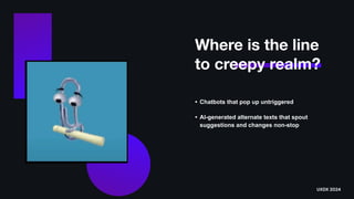 Where is the line
to creepy realm?
• Chatbots that pop up untriggered
• AI-generated alternate texts that spout
suggestions and changes non-stop
UXDX 2024
 