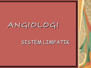 ANGIOLOGIANGIOLOGI
SISTEM LIMFATIKSISTEM LIMFATIK
 