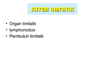 SISTEM LIMFATIKSISTEM LIMFATIK
• Organ limfatik
• lymphonodus
• Pembuluh limfatik
 