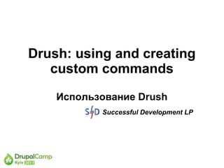 Drush: using and creating
   custom commands

    Использование Drush
           Successful Development LP
 