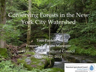 Conserving Forests in the New
York City Watershed
Tom Pavlesich
Forestry Program Manager
Watershed Agricultural Council
October 22, 2014
 