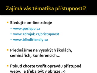 <ul><li>Sledujte on-line zdroje </li></ul><ul><ul><li>www.poslepu.cz </li></ul></ul><ul><ul><li>www.zdrojak.cz/pristupnost...