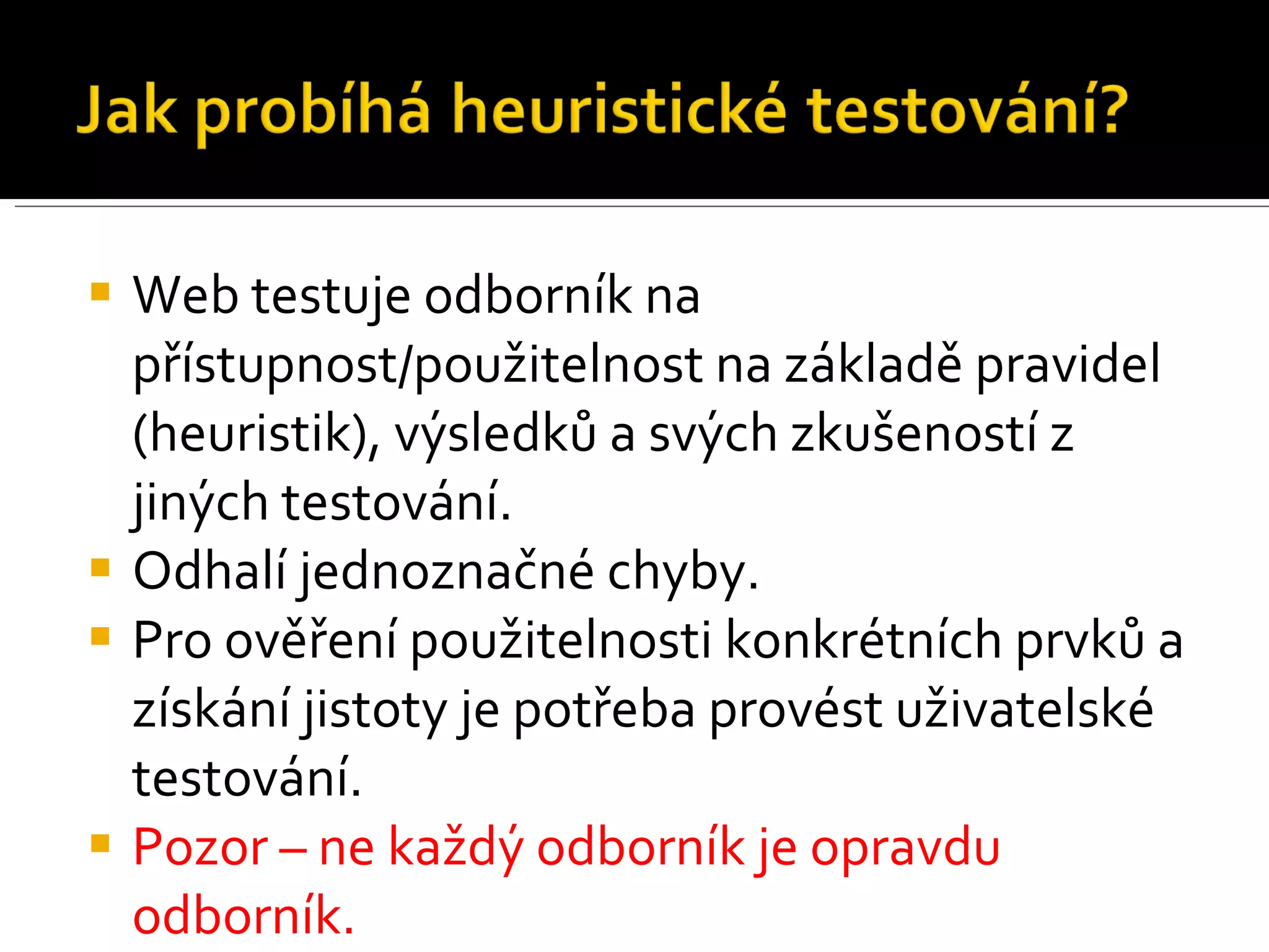Web testuje odborník na přístupnost/použitelnost na základě pravidel (heuristik), výsledků a svých zkušeností z jiných testování. Odhalí jednoznačné chyby. Pro ověření použitelnosti konkrétních prvků a získání jistoty je potřeba provést uživatelské testování. Pozor – ne každý odborník je opravdu odborník. 
