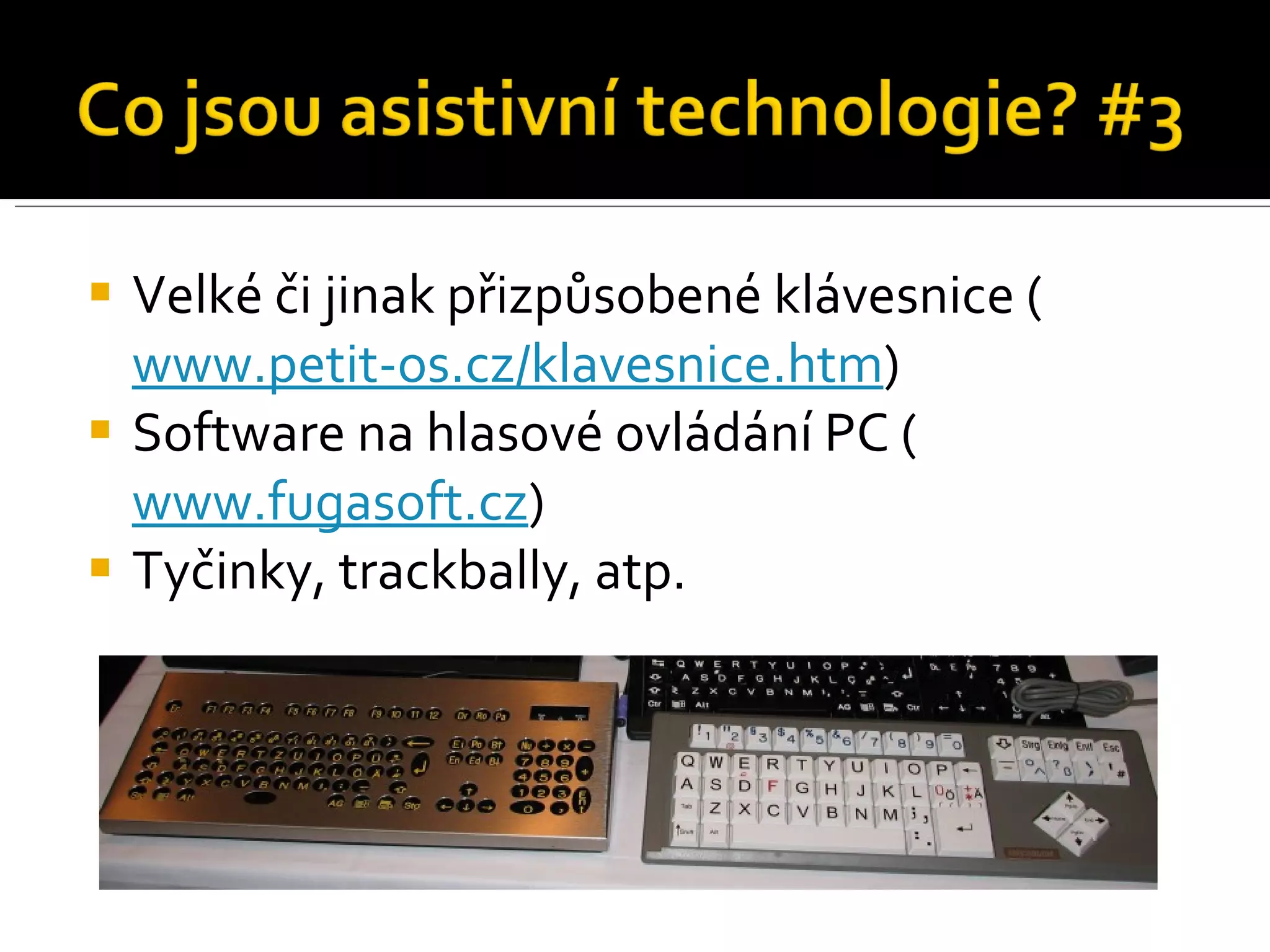 Velké či jinak přizpůsobené klávesnice ( www.petit-os.cz/klavesnice.htm ) Software na hlasové ovládání PC ( www.fugasoft.cz ) Tyčinky, trackbally, atp. 