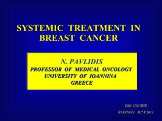 SYSTEMIC  TREATMENT  IN  BREAST  CANCER   N. PAVLIDIS PROFESSOR  OF  MEDICAL  ONCOLOGY  UNIVERSITY  OF  IOANNINA  GREECE ESO  COURSE IOANNINA,  JULY 2011 