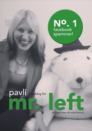 No. 1
                          facebook
                          spammer!




pavli
mr. left
        is looking for




                         (mr. right does not exist anyway)
 