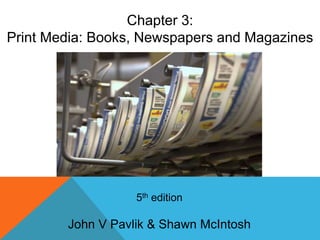 5th edition
John V Pavlik & Shawn McIntosh
Chapter 3:
Print Media: Books, Newspapers and Magazines
 