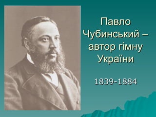 Павло
Чубинський –
 автор гімну
   України

  1839-1884
 