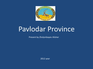 Pavlodar Province
   Present by Zholymbayev Alisher




              2012 year
 