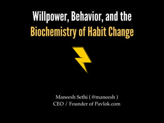 Willpower, Behavior, and the 
Biochemistry of Habit Change 
Maneesh Sethi ( @maneesh )! 
CEO / Founder of Pavlok.com! 
 