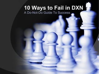 10 Ways to Fail in DXN
A Do-Not-Do Guide To Success
 