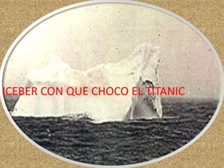 ICEBER CON QUE CHOCO EL TITANIC