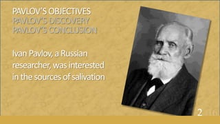 PAVLOV’SOBJECTIVES
PAVLOV’SDISCOVERY
PAVLOV’SCONCLUSION
IvanPavlov,aRussian
researcher,wasinterested
inthesourcesofsalivation
2of16
 