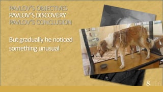 PAVLOV’SOBJECTIVES
PAVLOV’SDISCOVERY
PAVLOV’SCONCLUSION
Butgraduallyhenoticed
something unusual
8of16
 