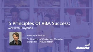 5 Principles Of ABM Success:
Marketo Playbook
Anastasia Pavlova
Sr. Director of Marketing, Marketo
@digijinni #MKTGnation
 