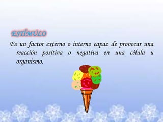 ESTÍMULOEs un factor externo o interno capaz de provocar una reacción positiva o negativa en una célula u organismo.