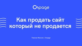 Павлов Максим | Onpage
Как продать сайт
который не продается
 