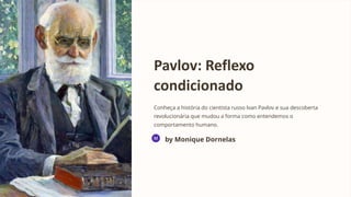 Pavlov: Reflexo
condicionado
Conheça a história do cientista russo Ivan Pavlov e sua descoberta
revolucionária que mudou a forma como entendemos o
comportamento humano.
by Monique Dornelas
 