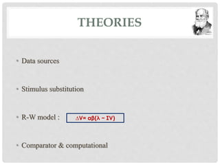 THEORIES 
• Data sources 
• Stimulus substitution 
• R-W model : 
ΔV= αβ(λ − ΣV) 
• Comparator & computational 
 