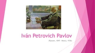 Iván Petrovich Pavlov
           (Ryazan, 1849 - Moscú, 1936)
 
