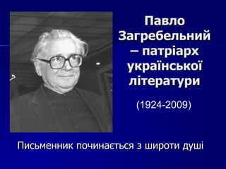 Павло
                   Загребельний
                     – патріарх
                    української
                    літератури
                      (1924-2009)



Письменник починається з широти душі
 