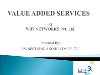 AT
WiFi NETWORKS Pvt. Ltd.
Presented By:-
PAVNEET SINGH KOHLI (TM 07-172 )
 