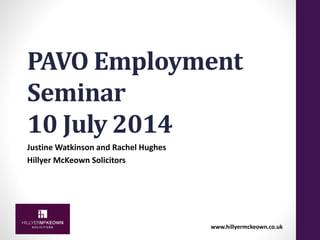 www.hillyermckeown.co.uk
PAVO Employment
Seminar
10 July 2014
Justine Watkinson and Rachel Hughes
Hillyer McKeown Solicitors
 