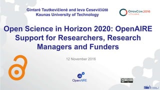 Open Science in Horizon 2020: OpenAIRE
Support for Researchers, Research
Managers and Funders
12 November 2016
Gintarė Tautkevičienė and Ieva Cesevičiūtė
Kaunas University of Technology
 