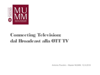 tomorrow’s organization. today.
Connecting Television:
dal Broadcast alla OTT TV
Antonio Pavolini – Master MUMM, 12.6.2018
 