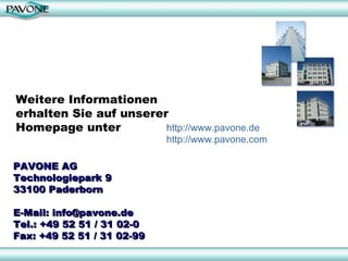Weitere Informationen erhalten Sie auf unserer Homepage unter http://www.pavone.de http://www.pavone.com PAVONE AG Technologiepark 9 33100 Paderborn E-Mail: info@pavone.de Tel.: +49 52 51 / 31 02-0 Fax: +49 52 51 / 31 02-99 