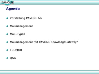 Agenda

 Vorstellung PAVONE AG

 Mailmanagement

 Mail-Typen

 Mailmanagement mit PAVONE KnowledgeGateway®

 TCO/ROI

 Q&A
 