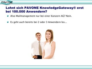 Lohnt sich PAVONE KnowledgeGateway® erst
bei 100.000 Anwendern?
  Also Mailmanagement nur bei einer Konzern AG? Nein.

  Es geht auch bereits bei 2 oder 3 Anwendern los...
 