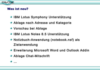 Was ist neu? IBM Lotus Symphony Unterstützung Ablage nach Adresse und Kategorie Vorschau bei Ablage IBM Lotus Notes 8.5 Unerstützung Notizbuch-Anwendung (notebook.nsf) als Zielanwendung Erweiterung Microsoft Word und Outlook Addin Ablage Chat-Mitschrift … 