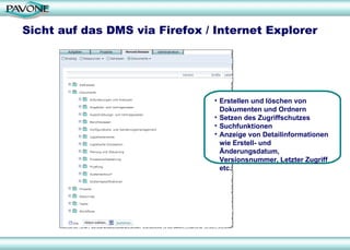 Sicht auf das DMS via Firefox / Internet Explorer Erstellen und löschen von Dokumenten und Ordnern Setzen des Zugriffschutzes Suchfunktionen Anzeige von Detailinformationen wie Erstell- und Änderungsdatum, Versionsnummer, Letzter Zugriff etc. 