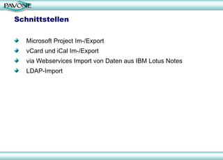 Schnittstellen Microsoft Project Im-/Export vCard und iCal Im-/Export via Webservices Import von Daten aus IBM Lotus Notes LDAP-Import 