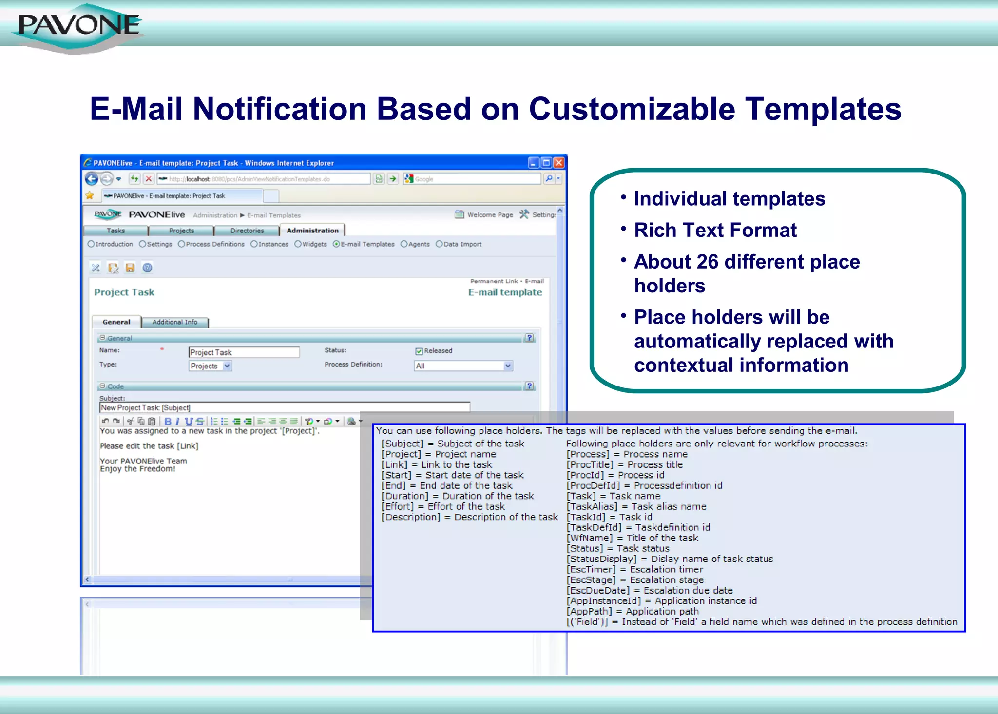 E-Mail Notification Based on Customizable Templates

                                 • Individual templates
                                 • Rich Text Format
                                 • About 26 different place
                                   holders
                                 • Place holders will be
                                   automatically replaced with
                                   contextual information
 