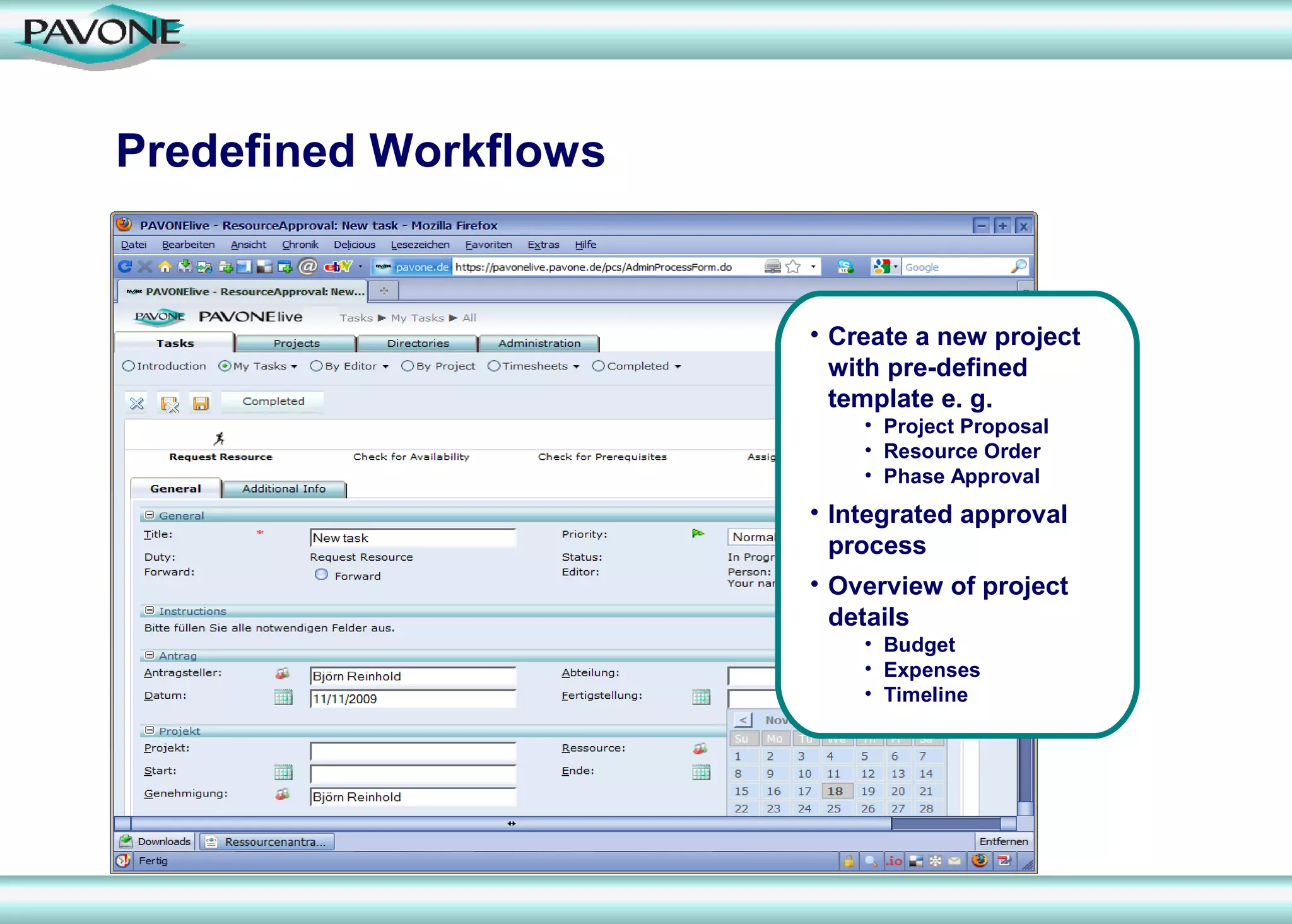 Predefined Workflows


                       • Create a new project
                         with pre-defined
                         template e. g.
                           • Project Proposal
                           • Resource Order
                           • Phase Approval
                       • Integrated approval
                         process
                       • Overview of project
                         details
                           • Budget
                           • Expenses
                           • Timeline
 