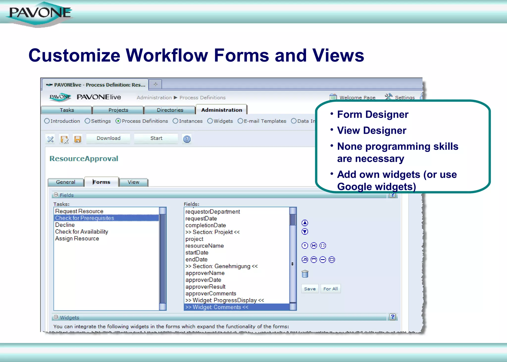 Customize Workflow Forms and Views


                              • Form Designer
                              • View Designer
                              • None programming skills
                                are necessary
                              • Add own widgets (or use
                                Google widgets)
 