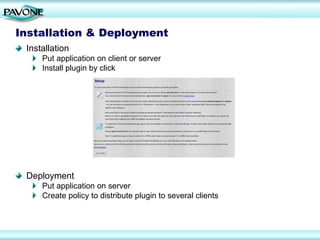 Installation & Deployment
 Installation
     Put application on client or server
     Install plugin by click




 Deployment
     Put application on server
     Create policy to distribute plugin to several clients
 