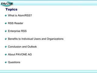 Topics
 What is Atom/RSS?

 RSS Reader

 Enterprise RSS

 Benefits to Individual Users and Organizations

 Conclusion and Outlook

 About PAVONE AG

 Questions
 